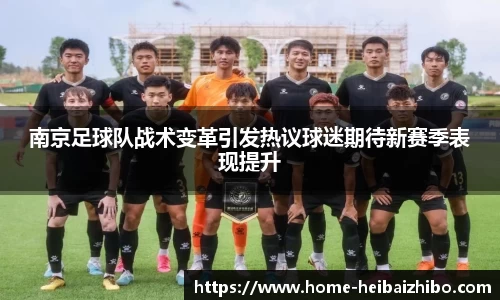 南京足球队战术变革引发热议球迷期待新赛季表现提升